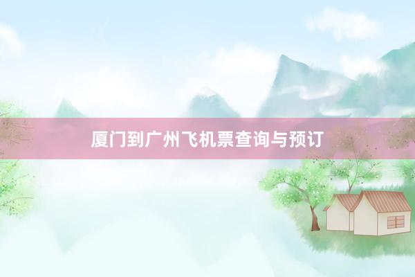 厦门到广州飞机票查询与预订