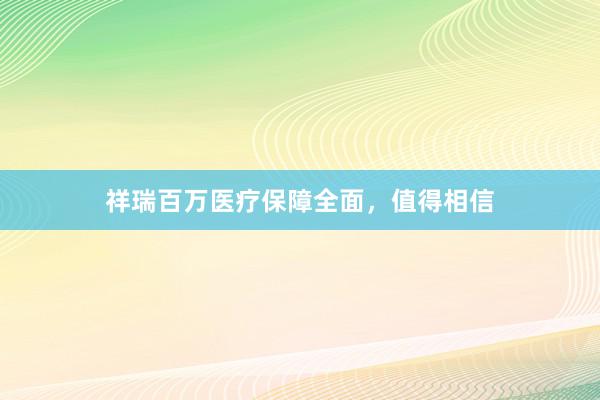 祥瑞百万医疗保障全面，值得相信