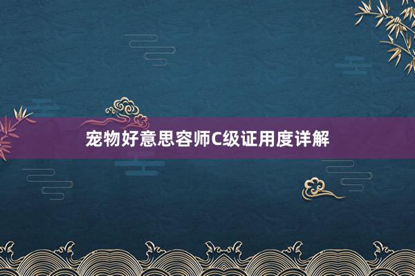 宠物好意思容师C级证用度详解